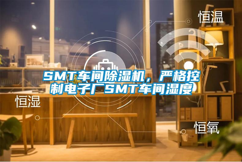 SMT車間除濕機(jī)，嚴(yán)格控制電子廠SMT車間濕度