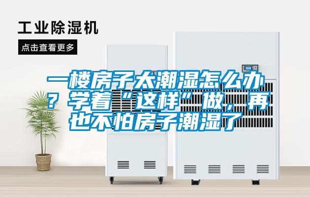 一樓房子太潮濕怎么辦？學(xué)著“這樣”做，再也不怕房子潮濕了