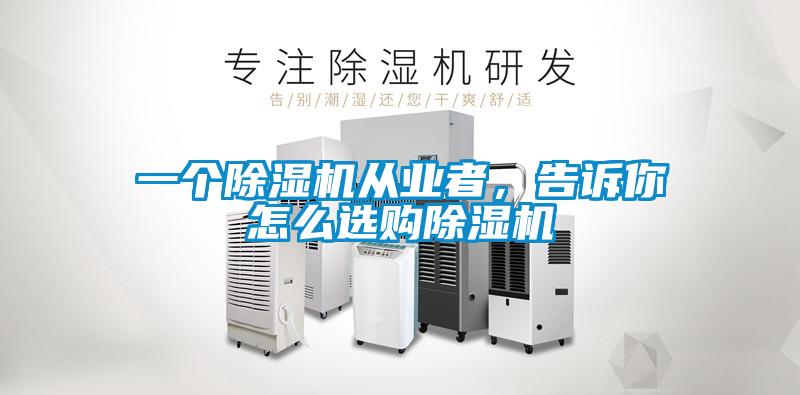 一個除濕機從業(yè)者，告訴你怎么選購除濕機