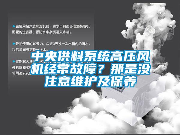 中央供料系統(tǒng)高壓風(fēng)機經(jīng)常故障？那是沒注意維護及保養(yǎng)