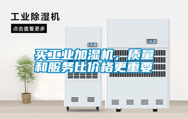 買工業(yè)加濕機(jī)，質(zhì)量和服務(wù)比價格更重要
