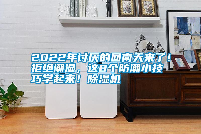 2022年討厭的回南天來(lái)了！拒絕潮濕，這8個(gè)防潮小技巧學(xué)起來(lái)！除濕機(jī)