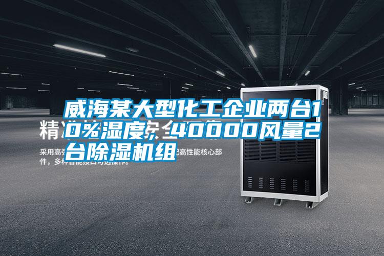 威海某大型化工企業(yè)兩臺(tái)10%濕度，40000風(fēng)量2臺(tái)除濕機(jī)組