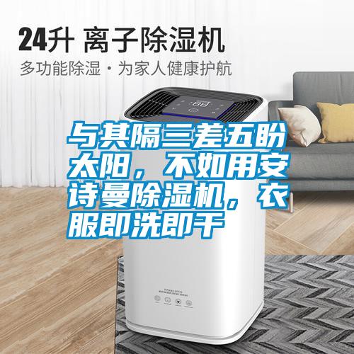 與其隔三差五盼太陽，不如用安詩曼除濕機(jī)，衣服即洗即干