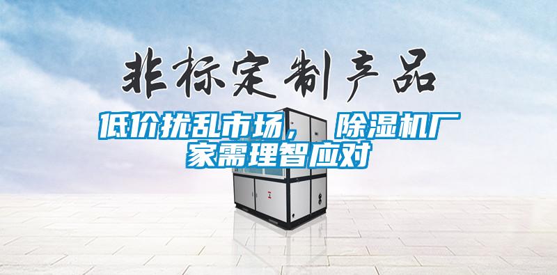 低價擾亂市場， 除濕機(jī)廠家需理智應(yīng)對