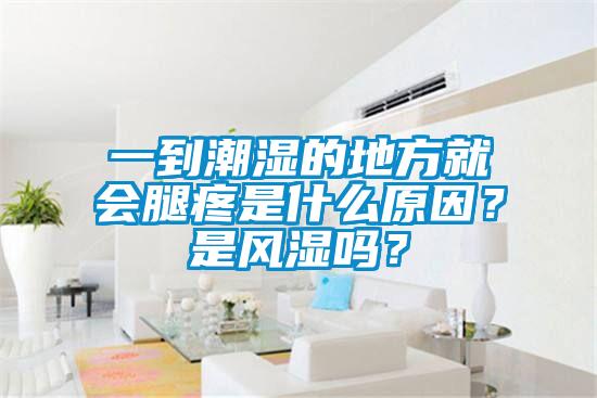 一到潮濕的地方就會腿疼是什么原因？是風(fēng)濕嗎？
