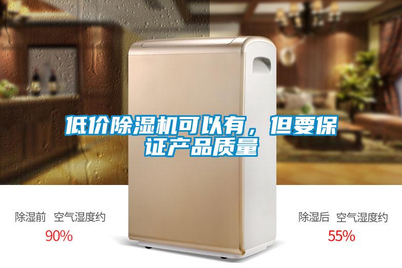 低價除濕機(jī)可以有，但要保證產(chǎn)品質(zhì)量