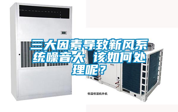 三大因素導致新風系統(tǒng)噪音大 該如何處理呢？