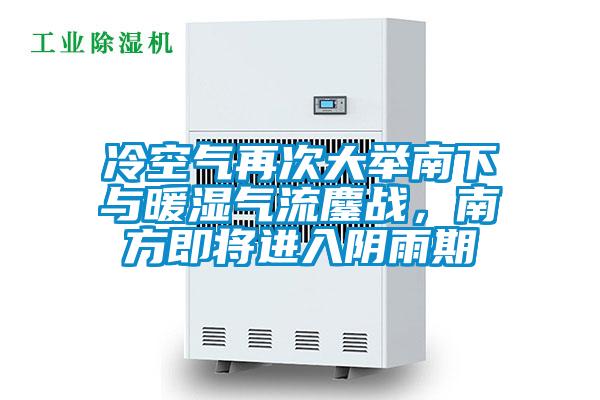 冷空氣再次大舉南下與暖濕氣流鏖戰(zhàn)，南方即將進入陰雨期