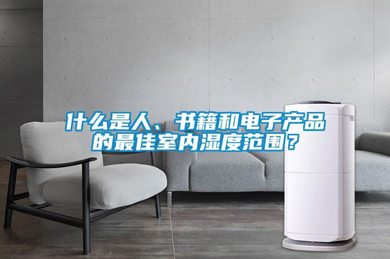什么是人、書籍和電子產(chǎn)品的最佳室內(nèi)濕度范圍？
