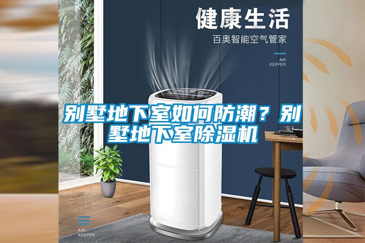 別墅地下室如何防潮？別墅地下室除濕機(jī)