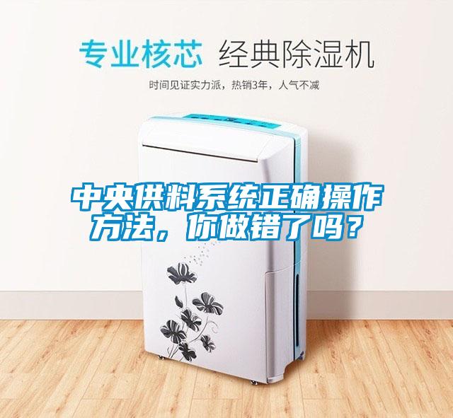 中央供料系統(tǒng)正確操作方法，你做錯(cuò)了嗎？