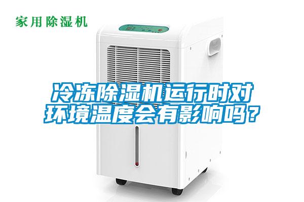 冷凍除濕機運行時對環(huán)境溫度會有影響嗎？
