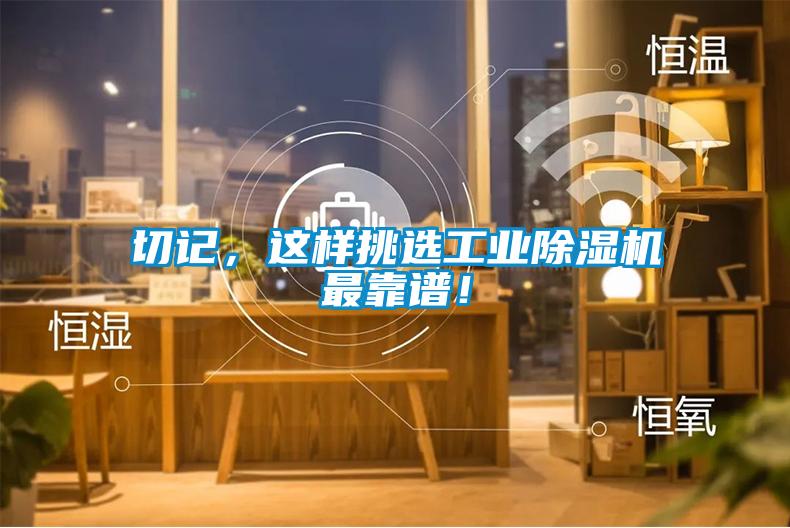 切記，這樣挑選工業(yè)除濕機最靠譜！