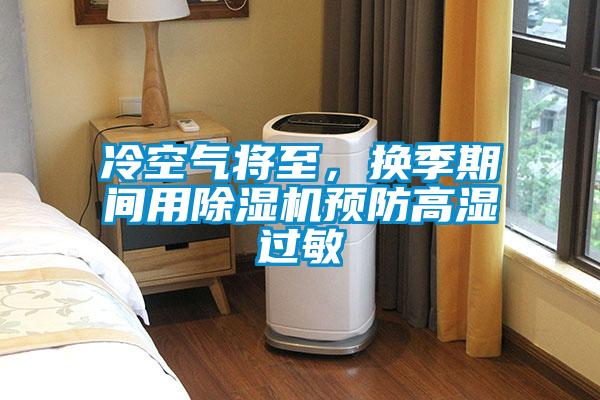 冷空氣將至，換季期間用除濕機(jī)預(yù)防高濕過敏