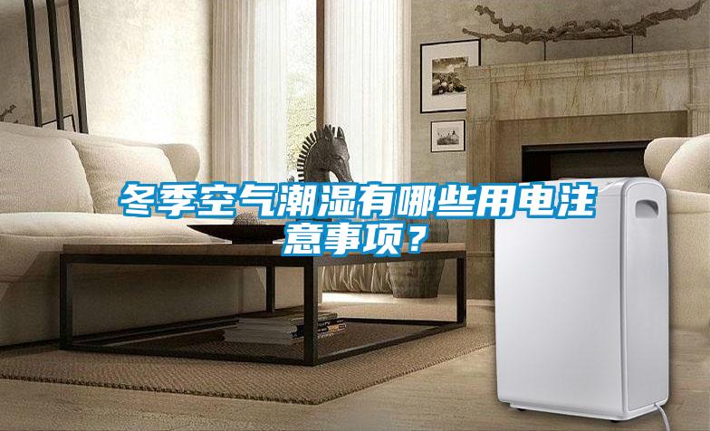 冬季空氣潮濕有哪些用電注意事項(xiàng)？