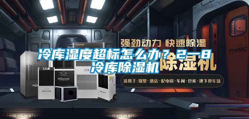 冷庫濕度超標怎么辦？2一8℃冷庫除濕機