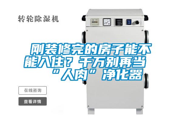 剛裝修完的房子能不能入??？千萬別再當(dāng)“人肉”凈化器