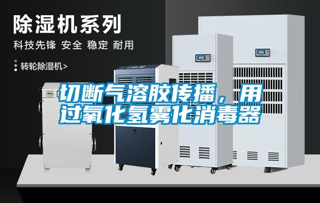 切斷氣溶膠傳播，用過氧化氫霧化消毒器