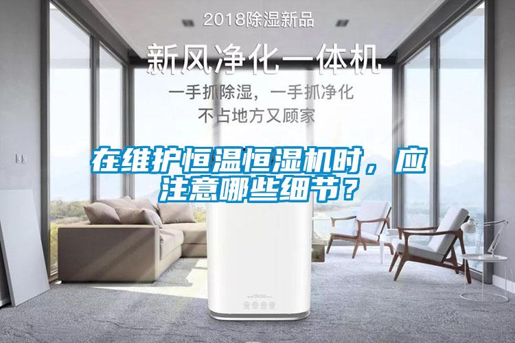 在維護(hù)恒溫恒濕機(jī)時(shí)，應(yīng)注意哪些細(xì)節(jié)？