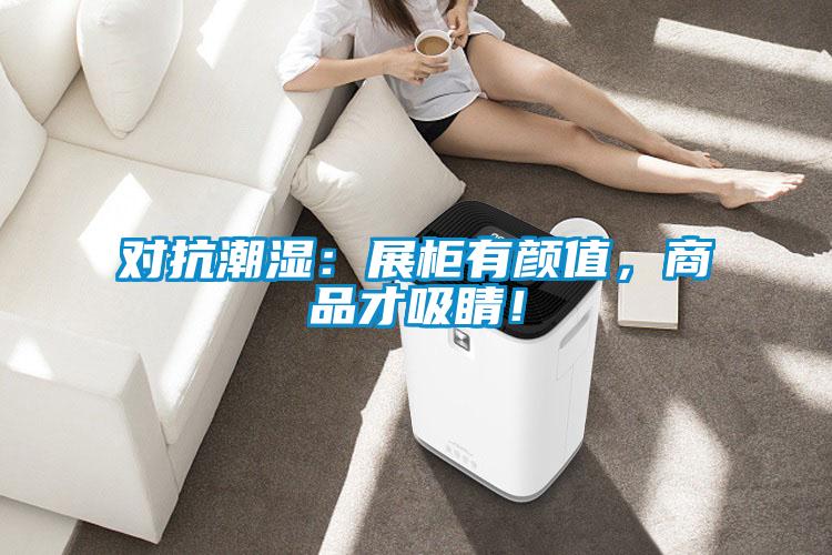 對抗潮濕:展柜有顏值,商品才吸睛!