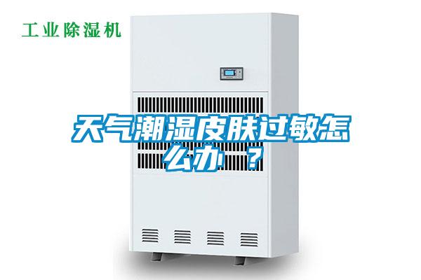 天氣潮濕皮膚過敏怎么辦 ？