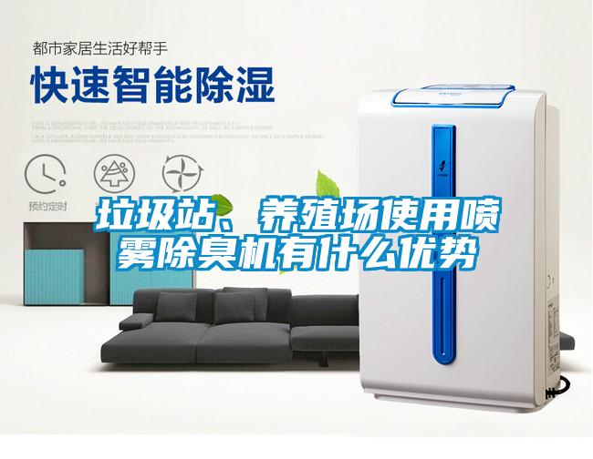 垃圾站、養(yǎng)殖場使用噴霧除臭機有什么優(yōu)勢