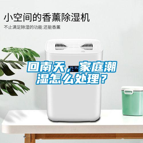 回南天，家庭潮濕怎么處理？