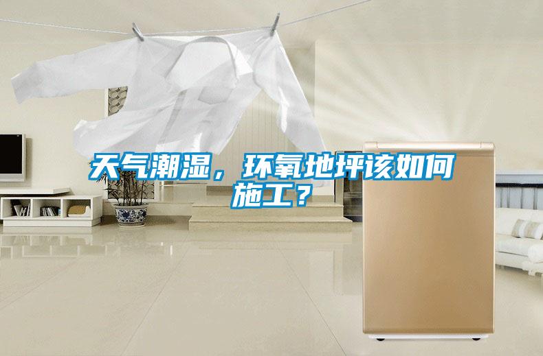 天氣潮濕，環(huán)氧地坪該如何施工？