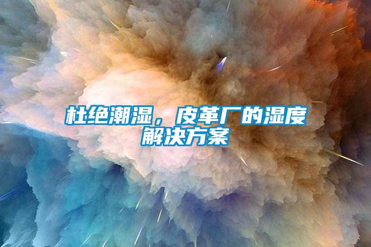 杜絕潮濕，皮革廠的濕度解決方案
