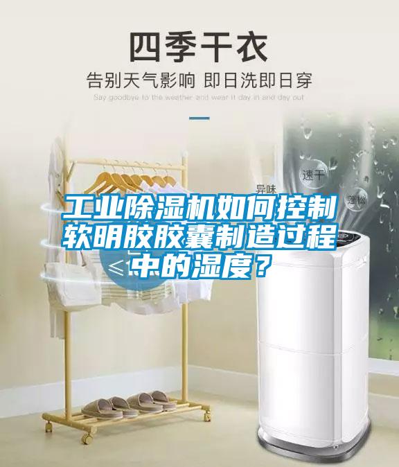 工業(yè)除濕機如何控制軟明膠膠囊制造過程中的濕度？