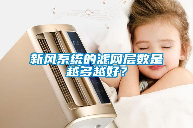新風(fēng)系統(tǒng)的濾網(wǎng)層數(shù)是越多越好？