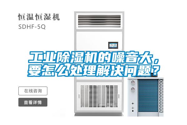 工業(yè)除濕機的噪音大，要怎么處理解決問題？