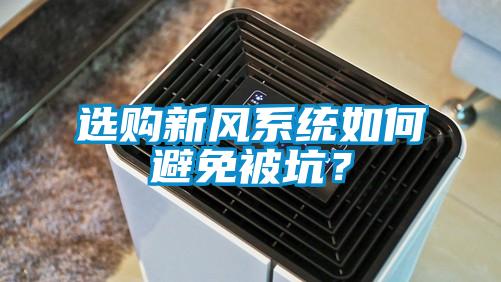 選購(gòu)新風(fēng)系統(tǒng)如何避免被坑？