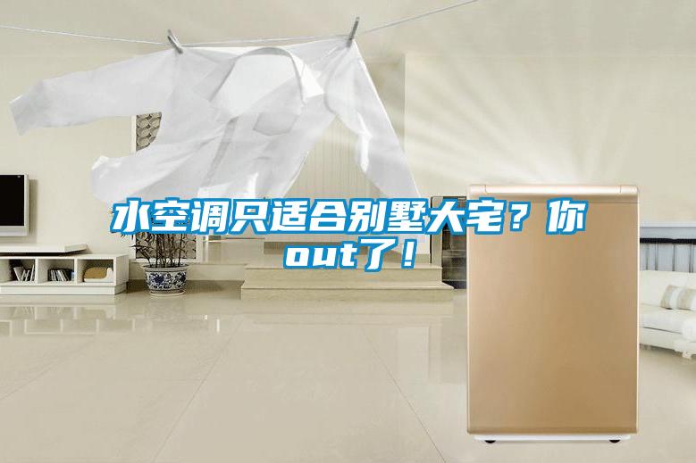 水空調(diào)只適合別墅大宅？你out了！