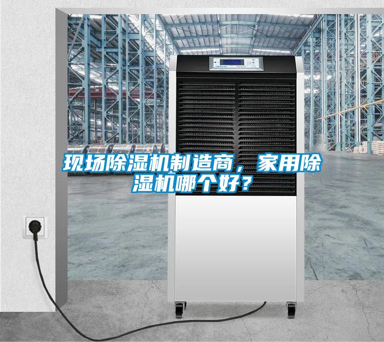 現(xiàn)場(chǎng)除濕機(jī)制造商，家用除濕機(jī)哪個(gè)好？