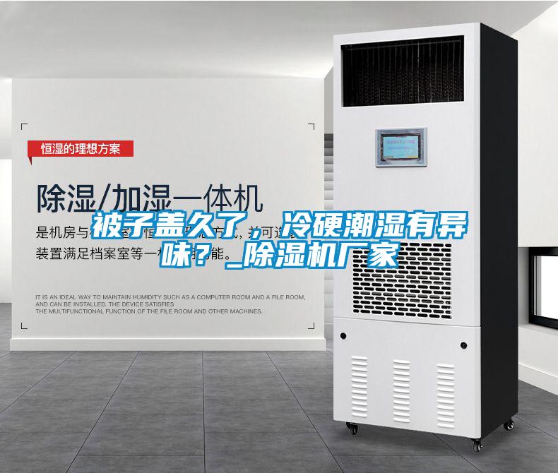 被子蓋久了，冷硬潮濕有異味？_除濕機廠家