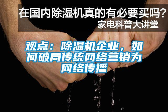 觀點：除濕機企業(yè)，如何破局傳統(tǒng)網絡營銷為網絡傳播
