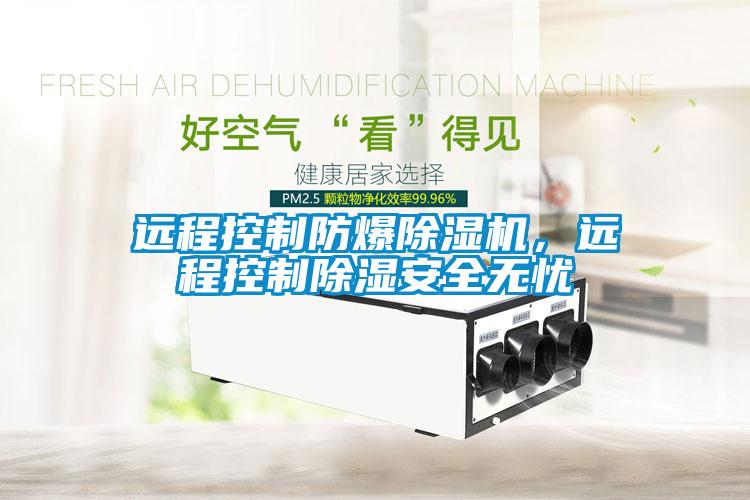 遠程控制防爆除濕機，遠程控制除濕安全無憂