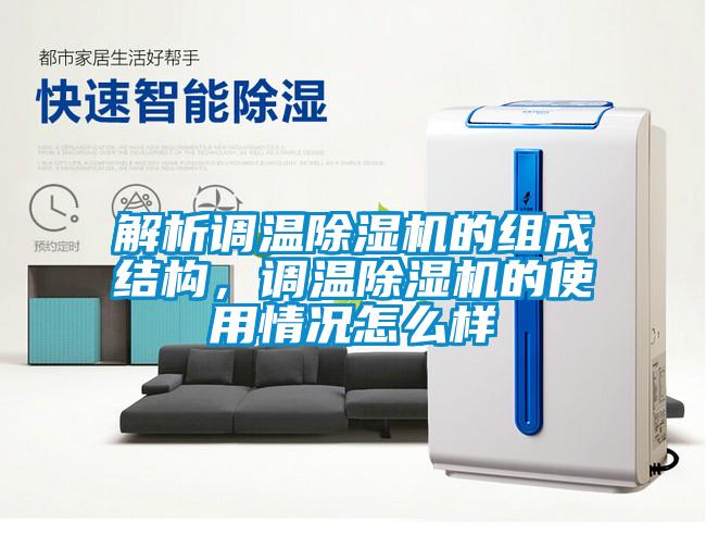 解析調(diào)溫除濕機(jī)的組成結(jié)構(gòu)，調(diào)溫除濕機(jī)的使用情況怎么樣