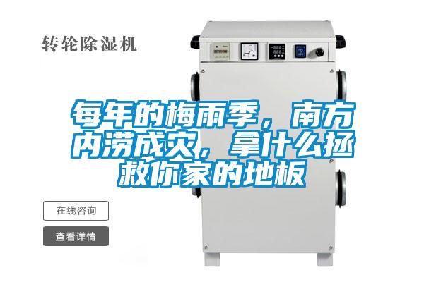 每年的梅雨季，南方內(nèi)澇成災(zāi)，拿什么拯救你家的地板