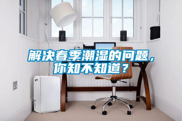 解決春季潮濕的問題，你知不知道？