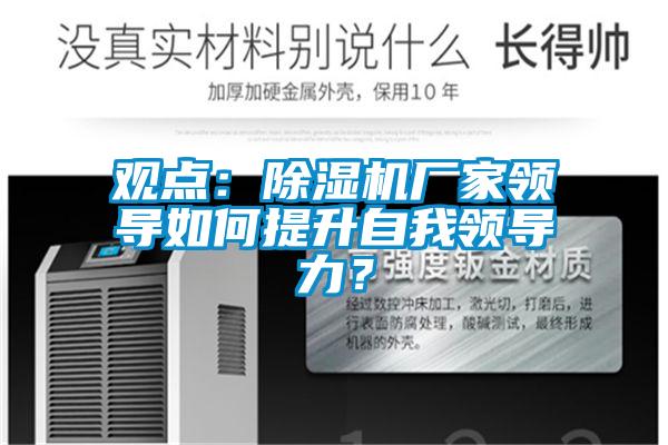 觀點：除濕機廠家領(lǐng)導(dǎo)如何提升自我領(lǐng)導(dǎo)力？