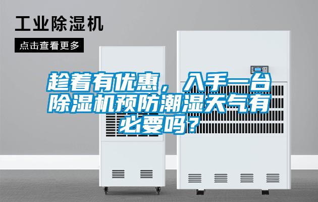 趁著有優(yōu)惠，入手一臺除濕機預(yù)防潮濕天氣有必要嗎？