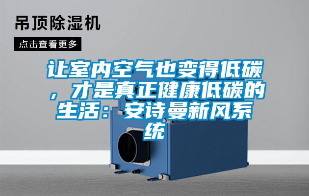讓室內(nèi)空氣也變得低碳，才是真正健康低碳的生活：安詩曼新風(fēng)系統(tǒng)