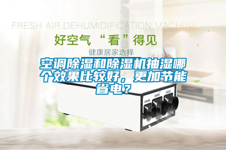 空調(diào)除濕和除濕機(jī)抽濕哪個(gè)效果比較好，更加節(jié)能省電？