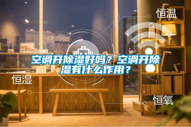 空調(diào)開除濕好嗎？空調(diào)開除濕有什么作用？