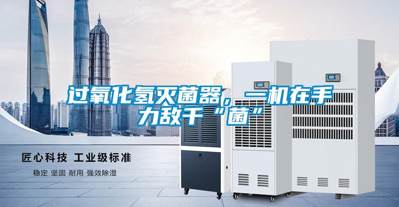 過氧化氫滅菌器，一機在手力敵千“菌”