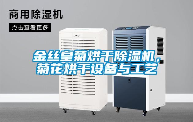 金絲皇菊烘干除濕機(jī)，菊花烘干設(shè)備與工藝