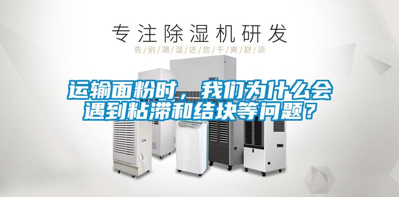 運(yùn)輸面粉時(shí)，我們?yōu)槭裁磿?huì)遇到粘滯和結(jié)塊等問(wèn)題？